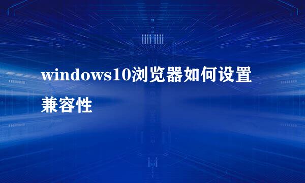 windows10浏览器如何设置兼容性