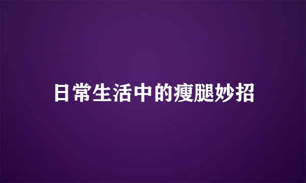 日常生活中的瘦腿妙招
