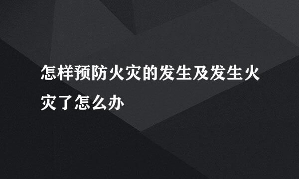 怎样预防火灾的发生及发生火灾了怎么办