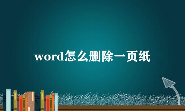 word怎么删除一页纸