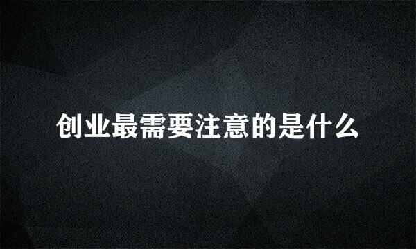 创业最需要注意的是什么