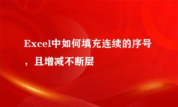 Excel中如何填充连续的序号，且增减不断层