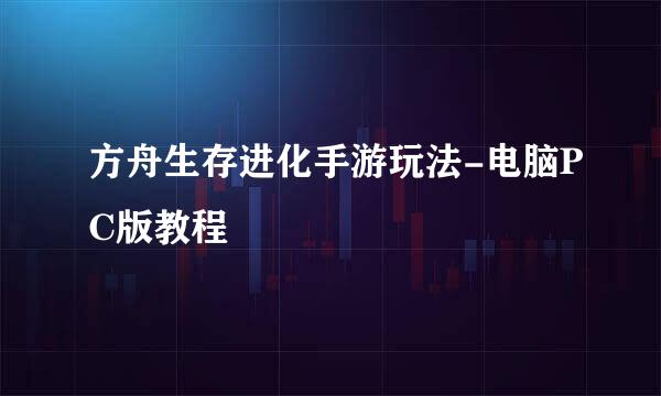 方舟生存进化手游玩法-电脑PC版教程