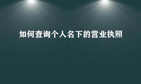如何查询个人名下的营业执照