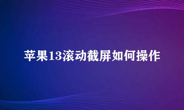 苹果13滚动截屏如何操作