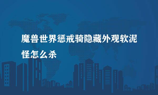 魔兽世界惩戒骑隐藏外观软泥怪怎么杀