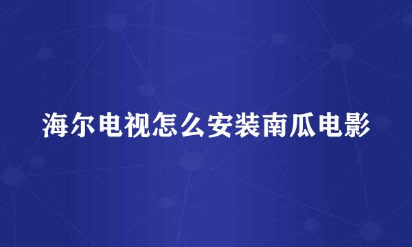 海尔电视怎么安装南瓜电影