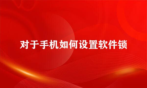 对于手机如何设置软件锁