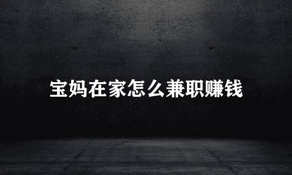 宝妈在家怎么兼职赚钱