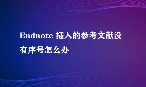 Endnote 插入的参考文献没有序号怎么办