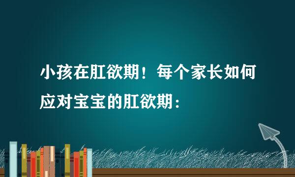 小孩在肛欲期！每个家长如何应对宝宝的肛欲期：