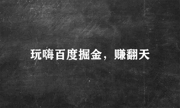 玩嗨百度掘金，赚翻天