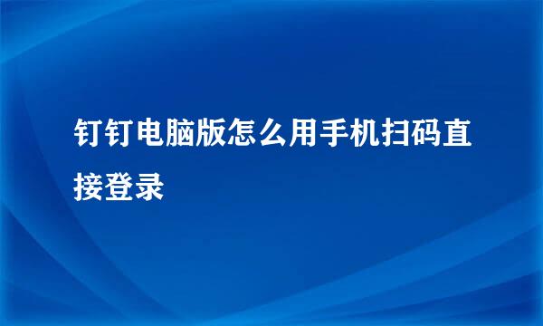 钉钉电脑版怎么用手机扫码直接登录