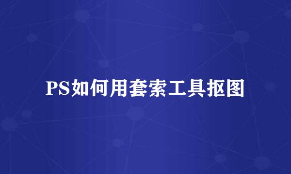 PS如何用套索工具抠图