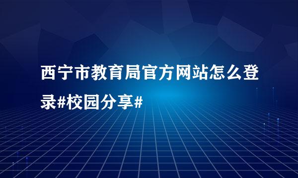 西宁市教育局官方网站怎么登录#校园分享#