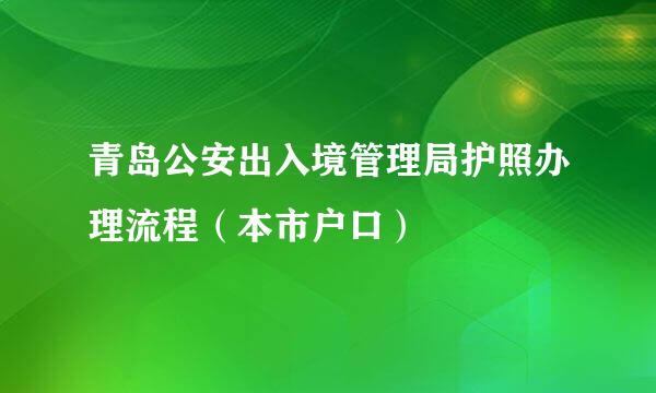 青岛公安出入境管理局护照办理流程（本市户口）