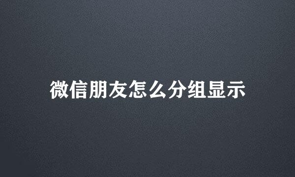 微信朋友怎么分组显示