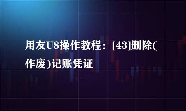 用友U8操作教程：[43]删除(作废)记账凭证