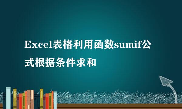 Excel表格利用函数sumif公式根据条件求和