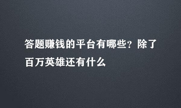 答题赚钱的平台有哪些？除了百万英雄还有什么