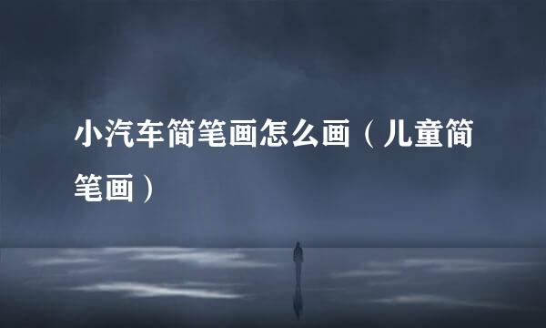 小汽车简笔画怎么画（儿童简笔画）
