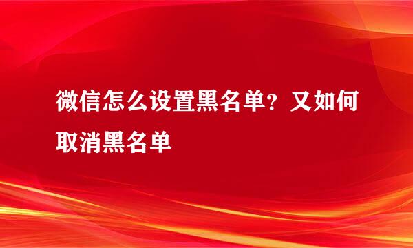 微信怎么设置黑名单？又如何取消黑名单
