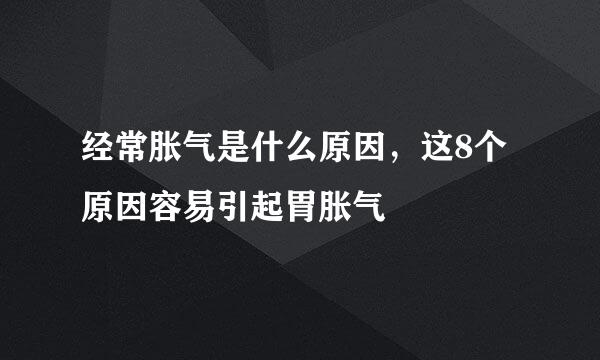经常胀气是什么原因，这8个原因容易引起胃胀气