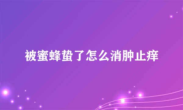 被蜜蜂蛰了怎么消肿止痒