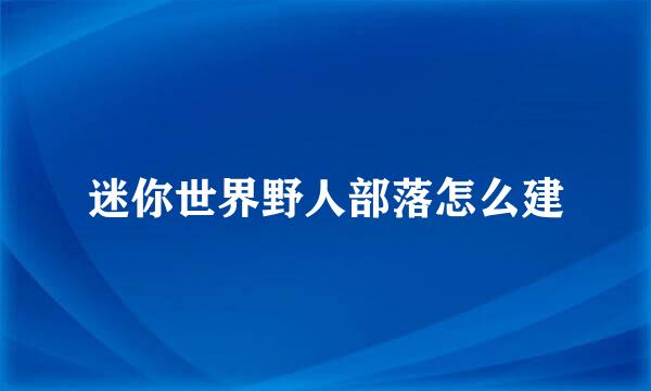 迷你世界野人部落怎么建