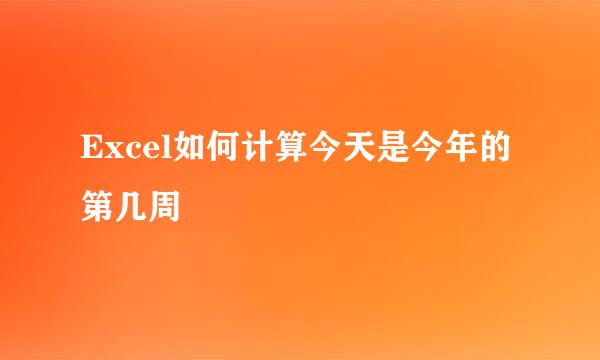 Excel如何计算今天是今年的第几周