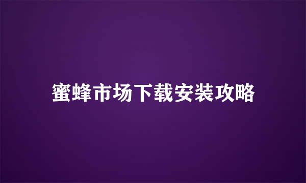 蜜蜂市场下载安装攻略