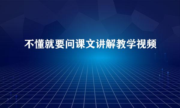 不懂就要问课文讲解教学视频