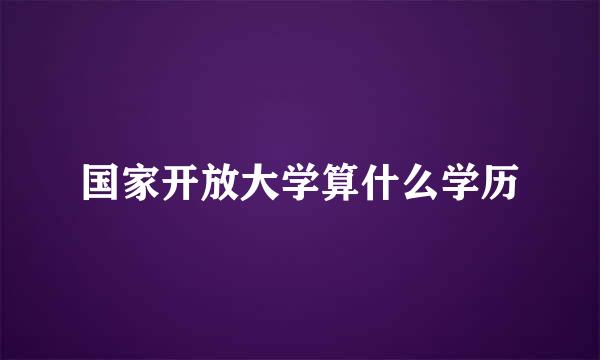 国家开放大学算什么学历