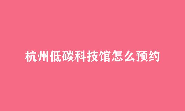 杭州低碳科技馆怎么预约