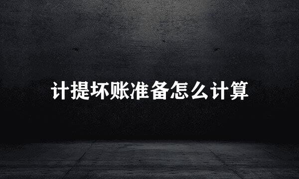 计提坏账准备怎么计算