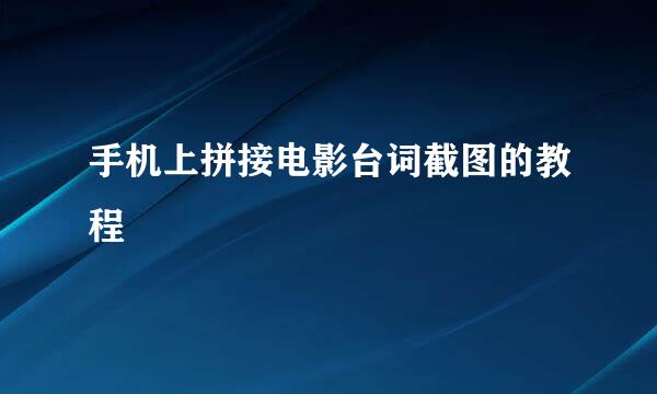 手机上拼接电影台词截图的教程