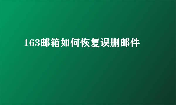 163邮箱如何恢复误删邮件