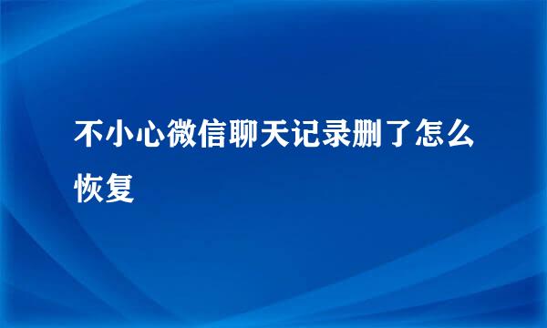 不小心微信聊天记录删了怎么恢复