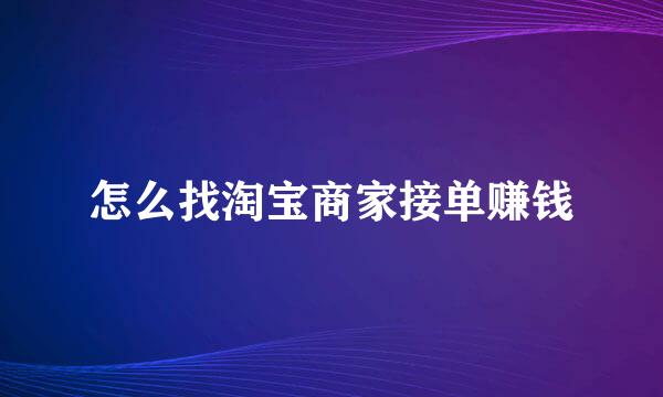 怎么找淘宝商家接单赚钱