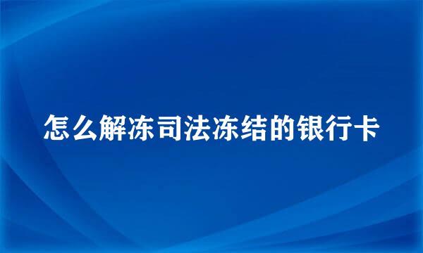 怎么解冻司法冻结的银行卡