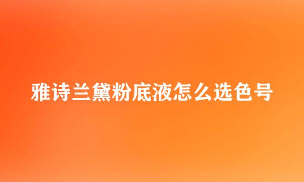 雅诗兰黛粉底液怎么选色号