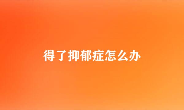 得了抑郁症怎么办