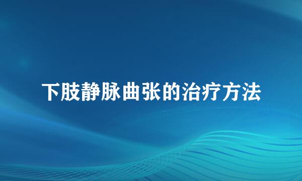 下肢静脉曲张的治疗方法