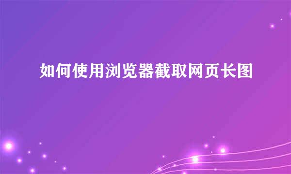 如何使用浏览器截取网页长图