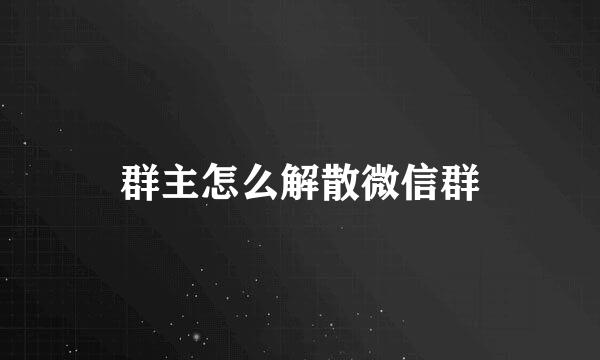 群主怎么解散微信群
