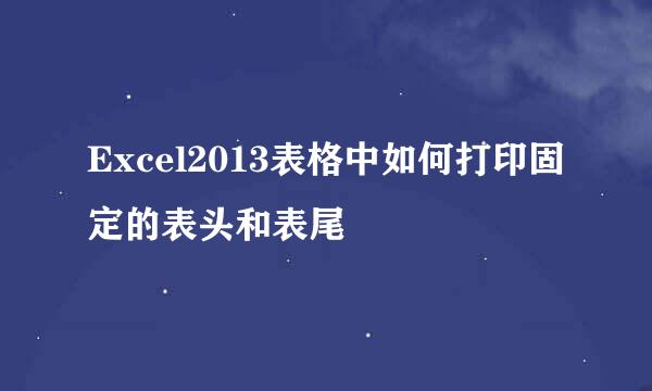 Excel2013表格中如何打印固定的表头和表尾
