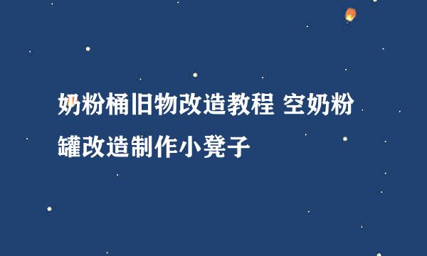 奶粉桶旧物改造教程 空奶粉罐改造制作小凳子