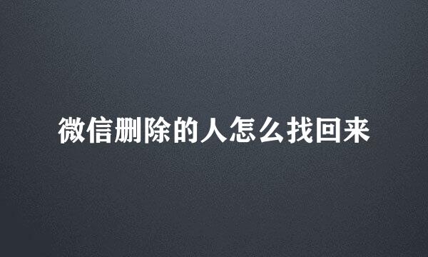 微信删除的人怎么找回来