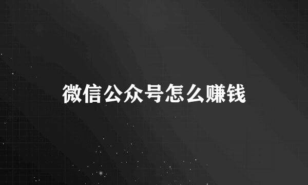 微信公众号怎么赚钱