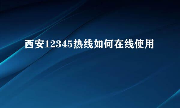 西安12345热线如何在线使用